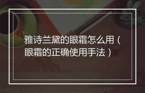 雅诗兰黛的眼霜怎么用（眼霜的正确使用手法）
