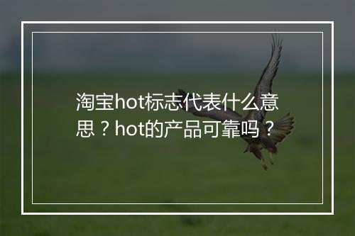 淘宝hot标志代表什么意思？hot的产品可靠吗？