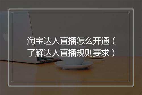 淘宝达人直播怎么开通（了解达人直播规则要求）