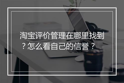 淘宝评价管理在哪里找到？怎么看自己的信誉？