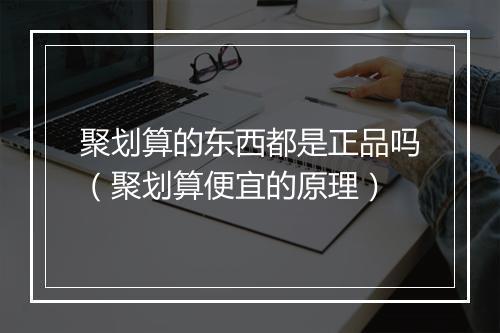 聚划算的东西都是正品吗（聚划算便宜的原理）