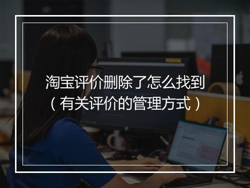 淘宝评价删除了怎么找到（有关评价的管理方式）