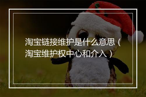 淘宝链接维护是什么意思（淘宝维护权中心和介入）