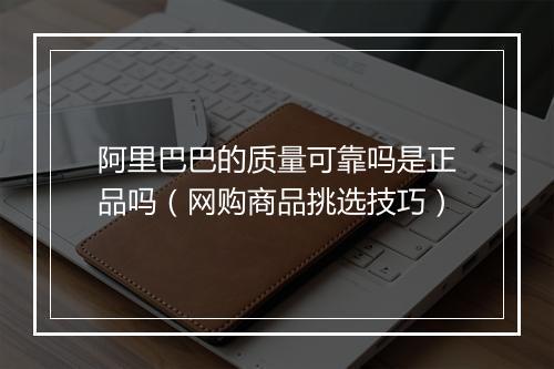 阿里巴巴的质量可靠吗是正品吗（网购商品挑选技巧）