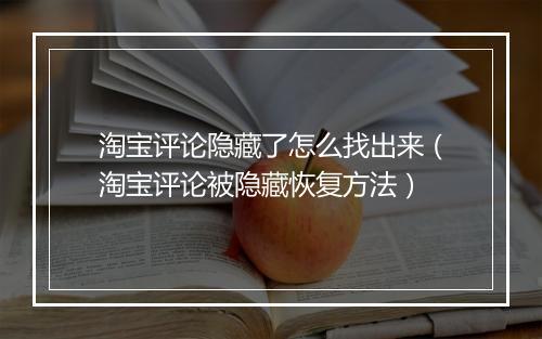 淘宝评论隐藏了怎么找出来（淘宝评论被隐藏恢复方法）
