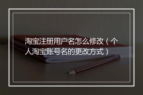 淘宝注册用户名怎么修改（个人淘宝账号名的更改方式）