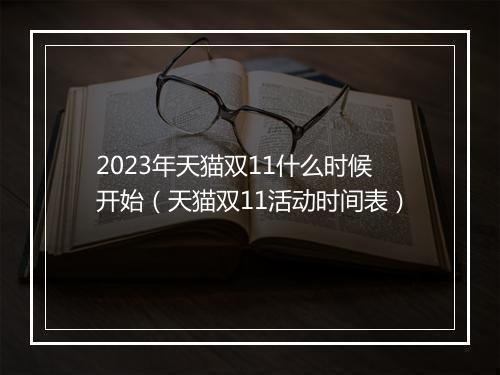 2023年天猫双11什么时候开始（天猫双11活动时间表）