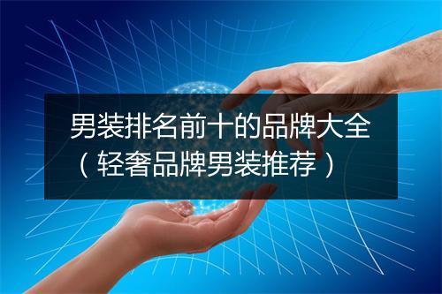 男装排名前十的品牌大全（轻奢品牌男装推荐）