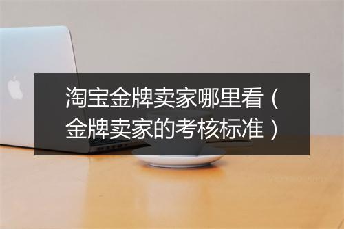 淘宝金牌卖家哪里看（金牌卖家的考核标准）