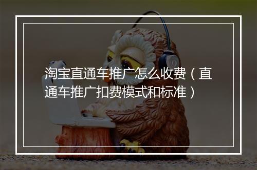 淘宝直通车推广怎么收费（直通车推广扣费模式和标准）