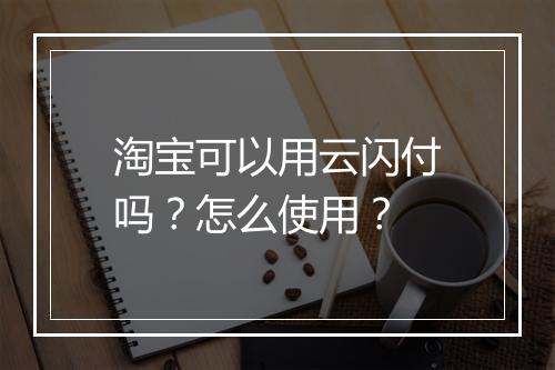 淘宝可以用云闪付吗？怎么使用？
