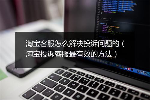 淘宝客服怎么解决投诉问题的（淘宝投诉客服最有效的方法）