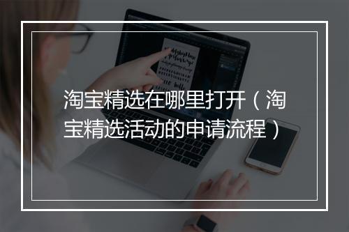淘宝精选在哪里打开（淘宝精选活动的申请流程）