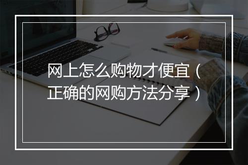 网上怎么购物才便宜（正确的网购方法分享）