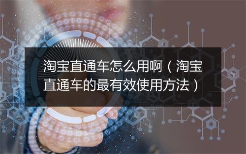 淘宝直通车怎么用啊（淘宝直通车的最有效使用方法）