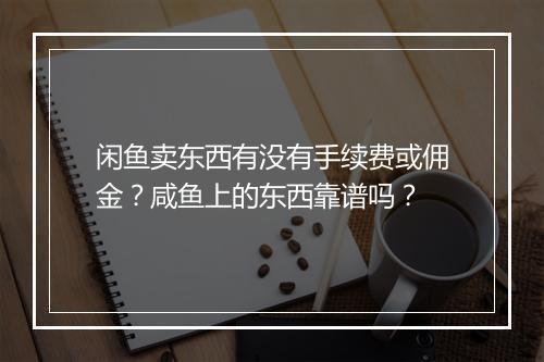 闲鱼卖东西有没有手续费或佣金？咸鱼上的东西靠谱吗？