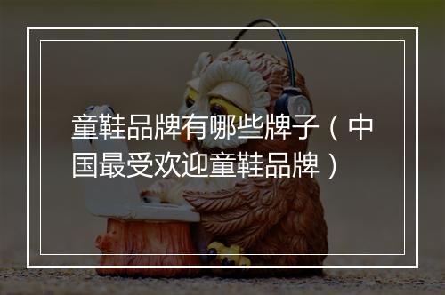 童鞋品牌有哪些牌子（中国最受欢迎童鞋品牌）