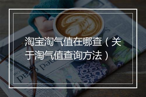 淘宝淘气值在哪查（关于淘气值查询方法）