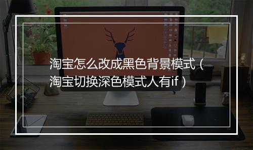 淘宝怎么改成黑色背景模式（淘宝切换深色模式人有if）