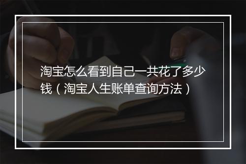 淘宝怎么看到自己一共花了多少钱（淘宝人生账单查询方法）