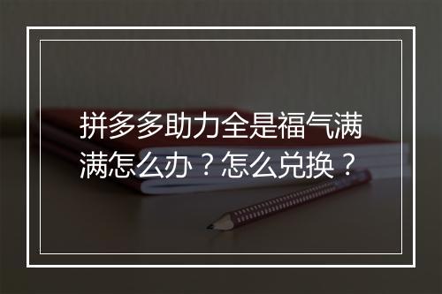 拼多多助力全是福气满满怎么办？怎么兑换？