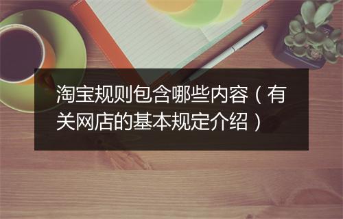 淘宝规则包含哪些内容（有关网店的基本规定介绍）