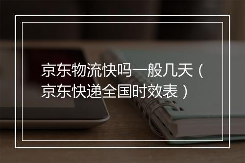 京东物流快吗一般几天（京东快递全国时效表）