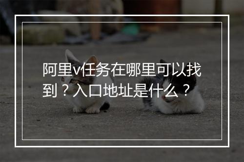 阿里v任务在哪里可以找到？入口地址是什么？
