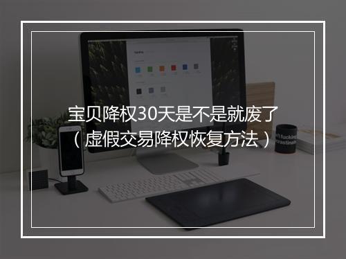 宝贝降权30天是不是就废了（虚假交易降权恢复方法）