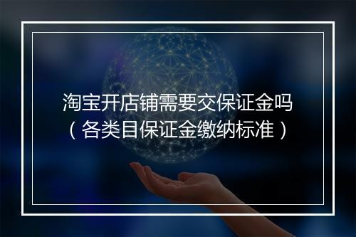 淘宝开店铺需要交保证金吗（各类目保证金缴纳标准）