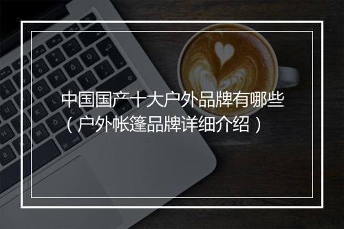 中国国产十大户外品牌有哪些（户外帐篷品牌详细介绍）