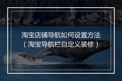 淘宝店铺导航如何设置方法（淘宝导航栏自定义装修）