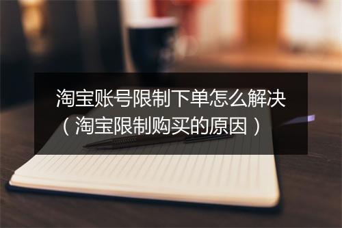 淘宝账号限制下单怎么解决（淘宝限制购买的原因）