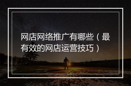 网店网络推广有哪些（最有效的网店运营技巧）