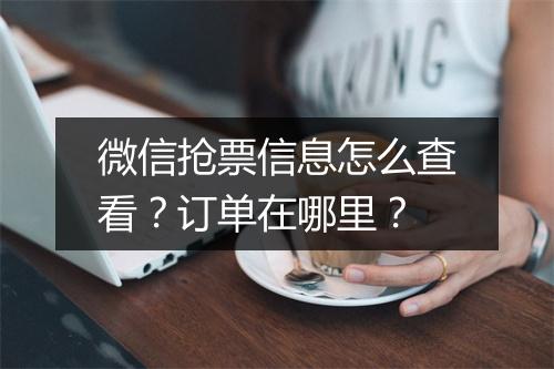 微信抢票信息怎么查看？订单在哪里？