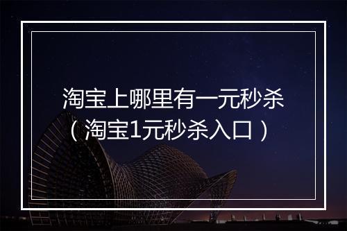 淘宝上哪里有一元秒杀（淘宝1元秒杀入口）