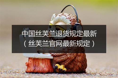 中国丝芙兰退货规定最新（丝芙兰官网最新规定）