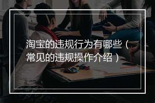 淘宝的违规行为有哪些（常见的违规操作介绍）