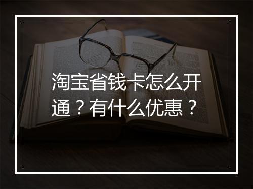 淘宝省钱卡怎么开通？有什么优惠？
