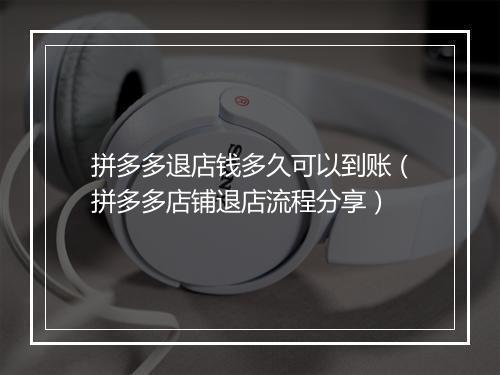 拼多多退店钱多久可以到账（拼多多店铺退店流程分享）