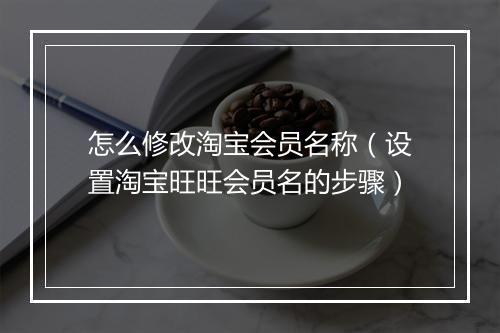 怎么修改淘宝会员名称（设置淘宝旺旺会员名的步骤）