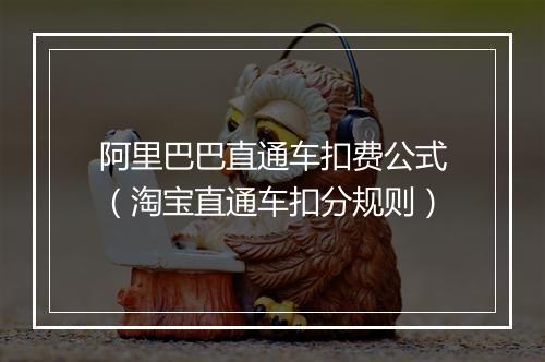 阿里巴巴直通车扣费公式（淘宝直通车扣分规则）