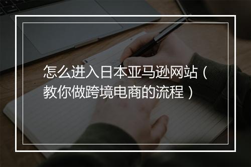 怎么进入日本亚马逊网站（教你做跨境电商的流程）