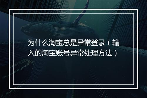 为什么淘宝总是异常登录（输入的淘宝账号异常处理方法）