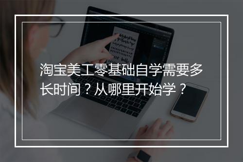 淘宝美工零基础自学需要多长时间？从哪里开始学？