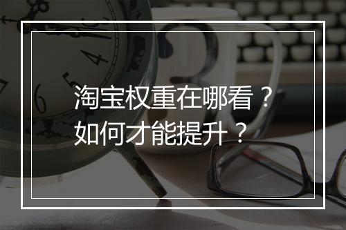 淘宝权重在哪看？如何才能提升？