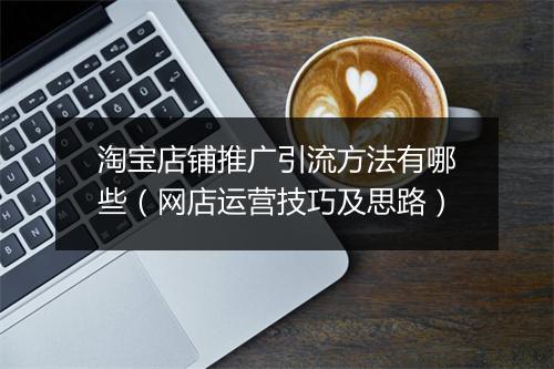 淘宝店铺推广引流方法有哪些（网店运营技巧及思路）