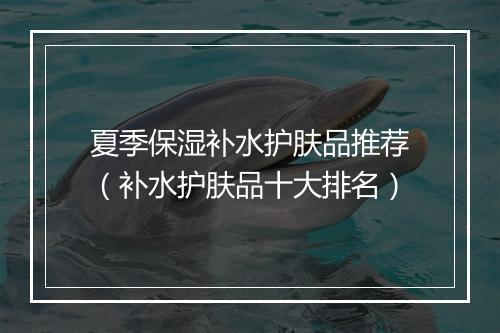 夏季保湿补水护肤品推荐（补水护肤品十大排名）