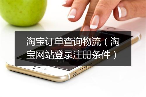 淘宝订单查询物流（淘宝网站登录注册条件）