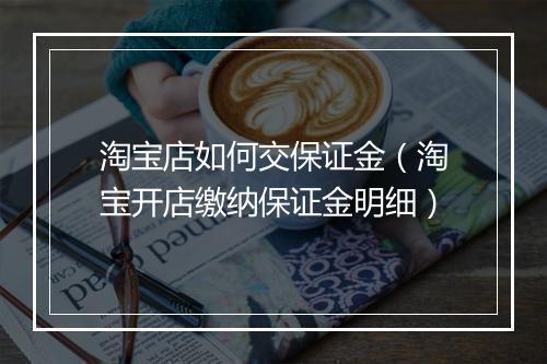 淘宝店如何交保证金（淘宝开店缴纳保证金明细）